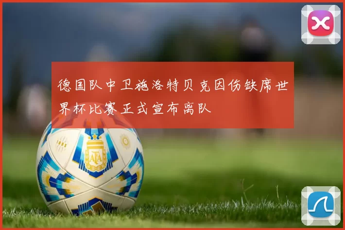 德国队中卫施洛特贝克因伤缺席世界杯比赛正式宣布离队