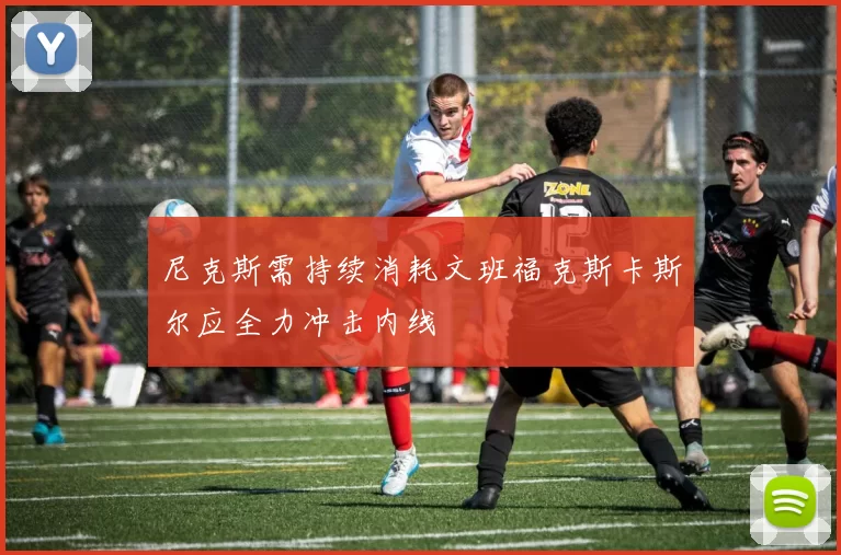 尼克斯需持续消耗文班福克斯卡斯尔应全力冲击内线