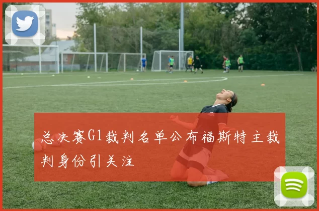 总决赛G1裁判名单公布福斯特主裁判身份引关注