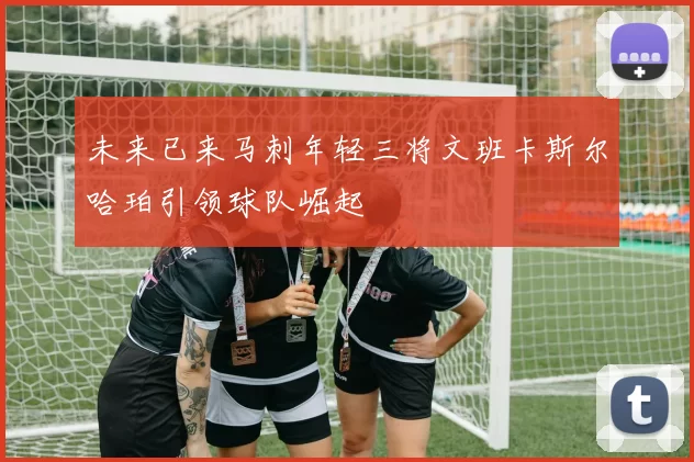 未来已来马刺年轻三将文班卡斯尔哈珀引领球队崛起