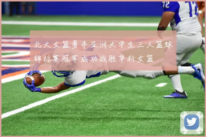 北大女篮勇夺亚洲大学生三人篮球锦标赛冠军成功战胜华科女篮