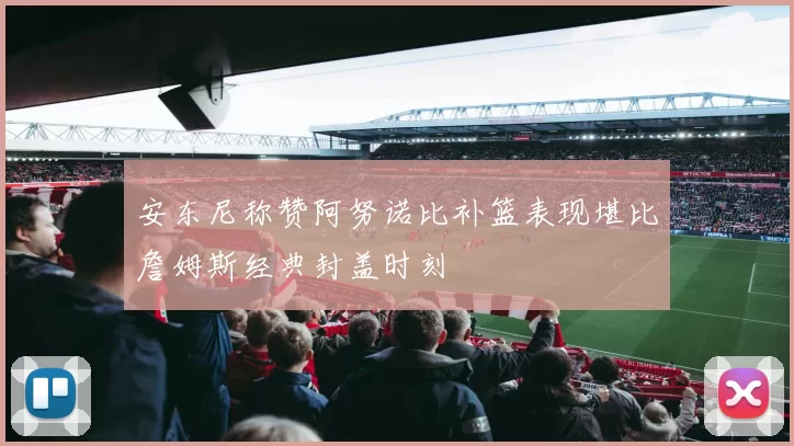 安东尼称赞阿努诺比补篮表现堪比詹姆斯经典封盖时刻