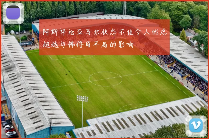 阿斯评论亚马尔状态不佳令人忧虑超越与佛得角平局的影响