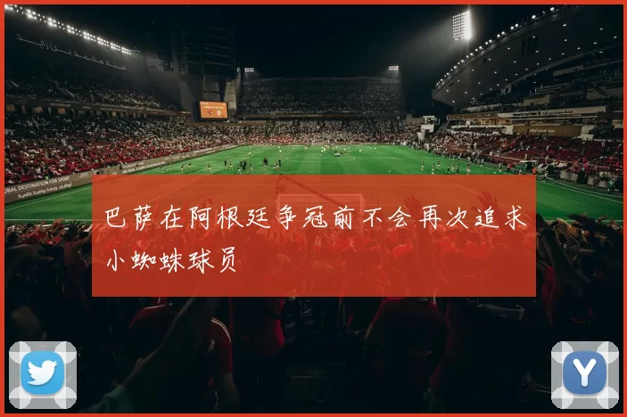 巴萨在阿根廷争冠前不会再次追求小蜘蛛球员