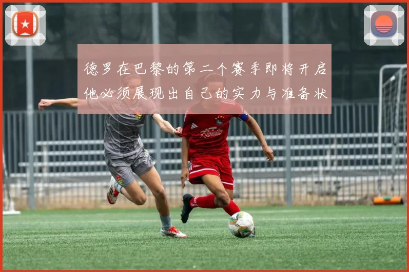 德罗在巴黎的第二个赛季即将开启他必须展现出自己的实力与准备状态