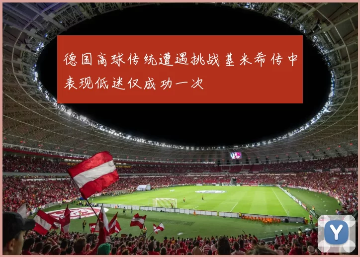 德国高球传统遭遇挑战基米希传中表现低迷仅成功一次